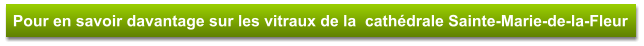 Pour en savoir davantage sur les vitraux de la  cathédrale Sainte-Marie-de-la-Fleur