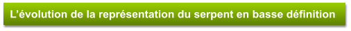 L’évolution de la représentation du serpent en basse définition
