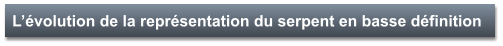 L’évolution de la représentation du serpent en basse définition