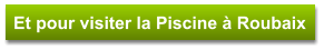 Et pour visiter la Piscine à Roubaix