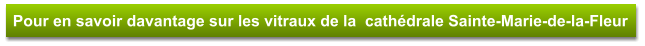 Pour en savoir davantage sur les vitraux de la  cathédrale Sainte-Marie-de-la-Fleur