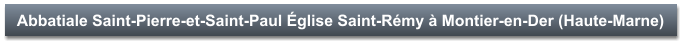 Abbatiale Saint-Pierre-et-Saint-Paul Église Saint-Rémy à Montier-en-Der (Haute-Marne)