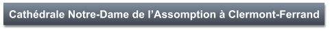 Cathédrale Notre-Dame de l’Assomption à Clermont-Ferrand