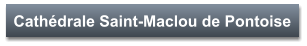 Cathédrale Saint-Maclou de Pontoise